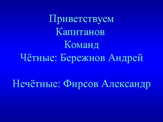 Приветствуем Капитанов Команд Чётные: Бережнов Андрей Нечётные: Фирсов Александр 