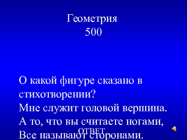 Геометрия  500 О какой фигуре сказано в стихотворении? Мне служит головой вершина. А то, что вы считаете ногами, Все называют сторонами. ОТВЕТ 