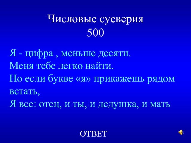 Числовые суеверия  500 Я - цифра , меньше десяти. Меня тебе легко найти. Но если букве «я» прикажешь рядом встать, Я все: отец, и ты, и дедушка, и мать ОТВЕТ 