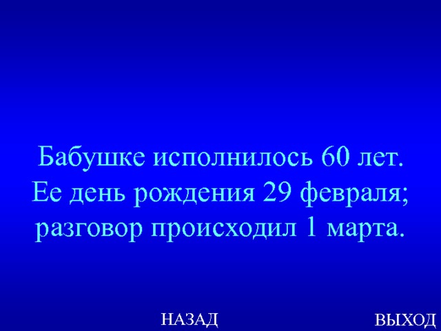 Бабушке исполнилось 60 лет. Ее день рождения 29 февраля; разговор происходил 1 марта. НАЗАД ВЫХОД 