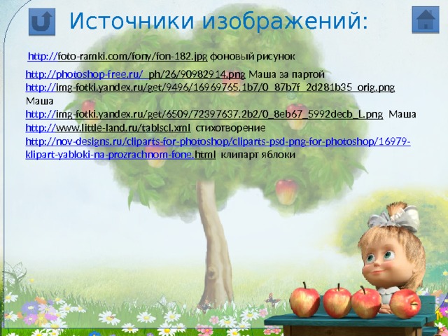 Источники изображений: http:// foto-ramki.com/fony/fon-182.jpg  фоновый рисунок http://photoshop-free.ru/_ ph/26/90982914.png  Маша за партой http:// img-fotki.yandex.ru/get/9496/16969765.1b7/0_87b7f_2d281b35_orig.png  Маша http :// img-fotki.yandex.ru/get/6509/72397637.2b2/0_8eb67_5992decb_L.png  Маша http :// www.little-land.ru/tablscl.xml  стихотворение http :// nov - designs . ru / cliparts - for - photoshop / cliparts - psd - png - for - photoshop /16979- klipart - yabloki - na - prozrachnom - fone . html  клипарт яблоки 