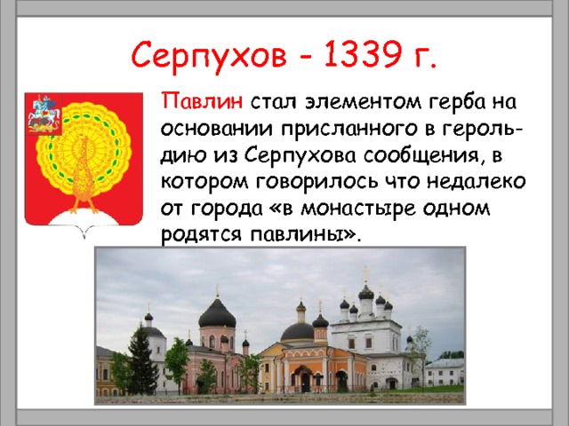 Серпухов - 1339 г. Павлин стал элементом герба на основании присланного в героль- дию из Серпухова сообщения, в котором говорилось что недалеко от города «в монастыре одном родятся павлины». 