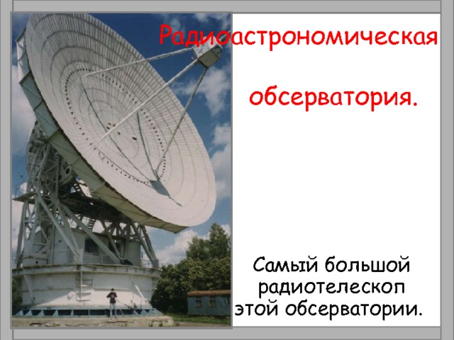  Радиоастрономическая обсерватория. Самый большой радиотелескоп этой обсерватории. 