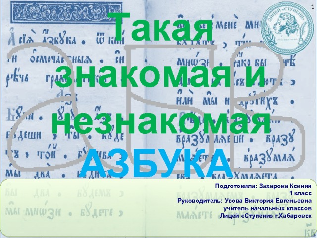 Такая знакомая и незнакомая  АЗБУКА Подготовила: Захарова Ксения     1 класс        Руководитель: Усова Виктория Евгеньевна учитель начальных классов Лицей «Ступени» г.Хабаровск  