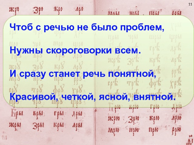  Чтоб с речью не было проблем,  Нужны скороговорки всем.  И сразу станет речь понятной,  Красивой, четкой, ясной, внятной. 