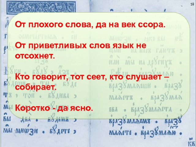  От плохого слова, да на век ссора.  От приветливых слов язык не отсохнет.  Кто говорит, тот сеет, кто слушает – собирает.  Коротко - да ясно. 