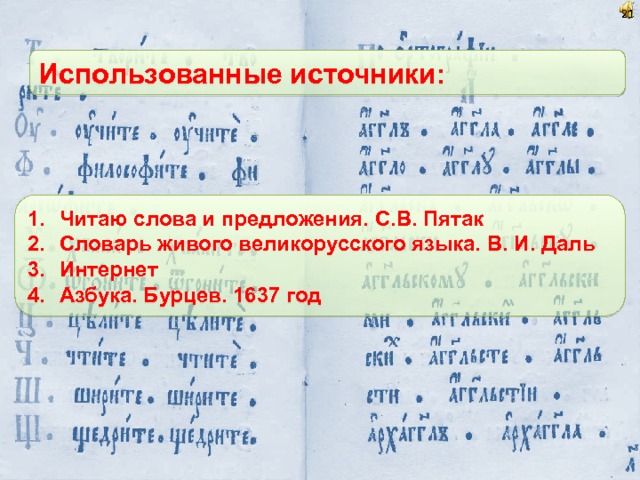  Использованные источники: Читаю слова и предложения. С.В. Пятак Словарь живого великорусского языка. В. И. Даль Интернет Азбука. Бурцев. 1637 год 