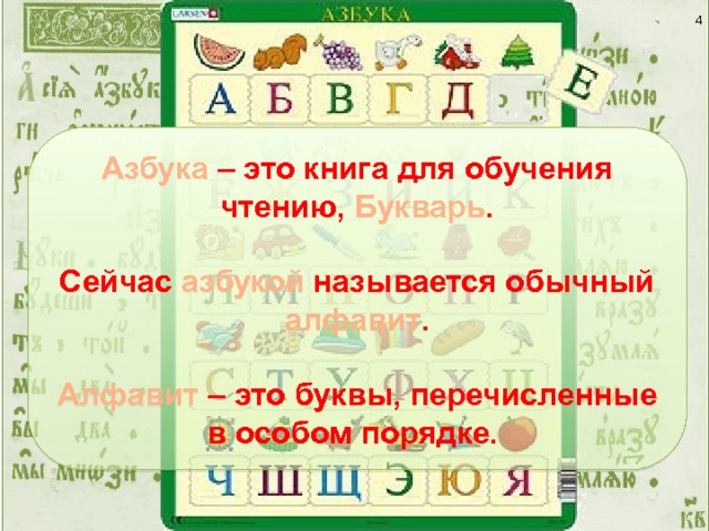  Азбука – это книга для обучения чтению, Букварь .  Сейчас азбукой называется обычный алфавит .  Алфавит – это буквы, перечисленные в особом порядке. Если этот алфавит предназначен для маленьких детей, в нём каждая буква сопровождена картинкой, название которой начинается на данную букву (А - арбуз, М – мяч и т.д.). 