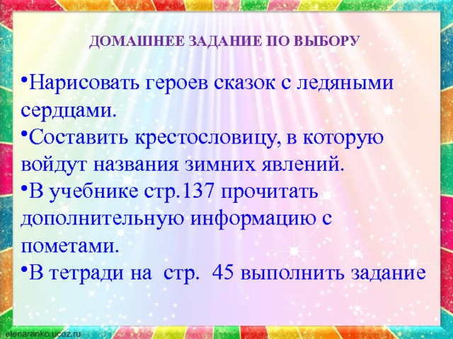 ДОМАШНЕЕ ЗАДАНИЕ ПО ВЫБОРУ Нарисовать героев сказок с ледяными сердцами. Составить крестословицу, в которую войдут названия зимних явлений. В учебнике стр.137 прочитать дополнительную информацию с пометами. В тетради на стр. 45 выполнить задание 