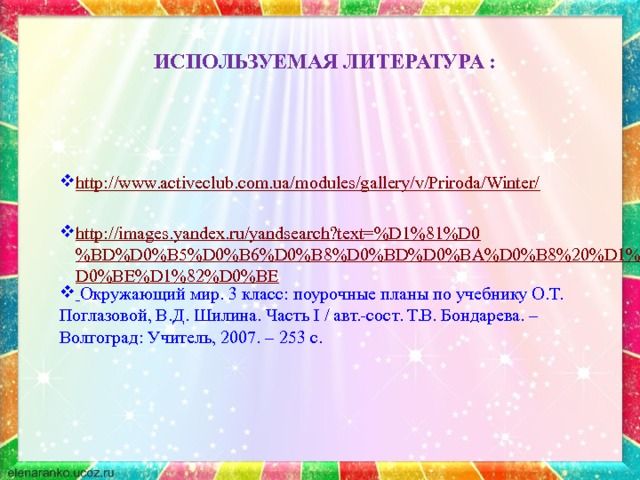 Используемая литература : http://www.activeclub.com.ua/modules/gallery/v/Priroda/Winter/ http://images.yandex.ru/yandsearch?text=%D1%81%D0%BD%D0%B5%D0%B6%D0%B8%D0%BD%D0%BA%D0%B8%20%D1%84%D0%BE%D1%82%D0%BE  Окружающий мир. 3 класс: поурочные планы по учебнику О.Т. Поглазовой, В.Д. Шилина. Часть I / авт.-сост. Т.В. Бондарева. – Волгоград: Учитель, 2007. – 253 с. 