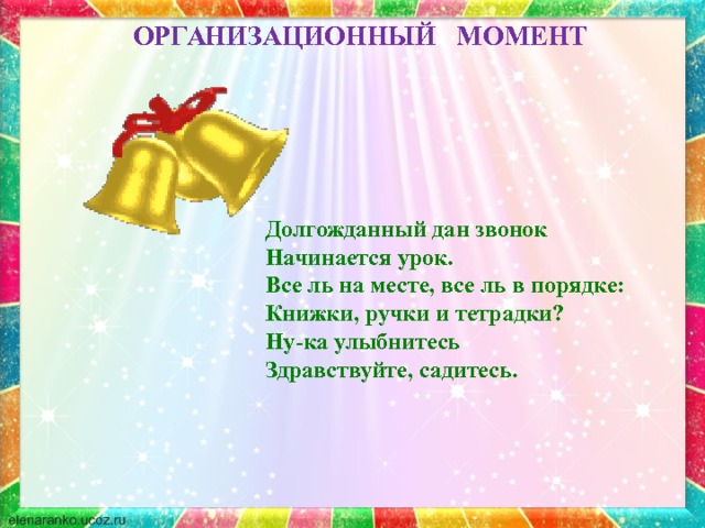 ОРГАНИЗАЦИОННЫЙ МОМЕНТ Долгожданный дан звонок Начинается урок. Все ль на месте, все ль в порядке: Книжки, ручки и тетрадки? Ну-ка улыбнитесь Здравствуйте, садитесь. Стадия вызова -Вы любите сказки? -Сегодня на уроке мы будем учиться создавать свою сказку. -Как вы думаете, кому мы ее посвятим?  