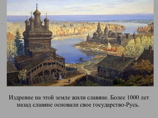 . Издревне на этой земле жили славяне. Более 1000 лет назад славяне основали свое государство-Русь. 