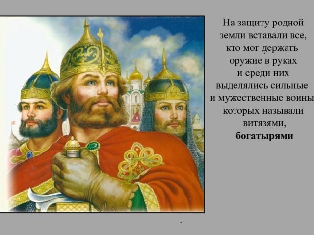 На защиту родной  земли вставали все, кто мог держать оружие в руках  и среди них выделялись сильные и мужественные воины, которых называли  витязями,  богатырями . .  