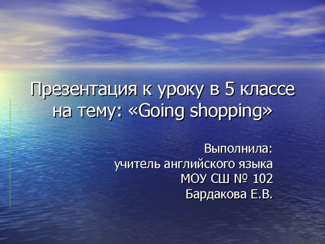 Презентация к уроку в 5 классе на тему: « Going shopping » Выполнила: учитель английского языка МОУ СШ № 102 Бардакова Е.В. 