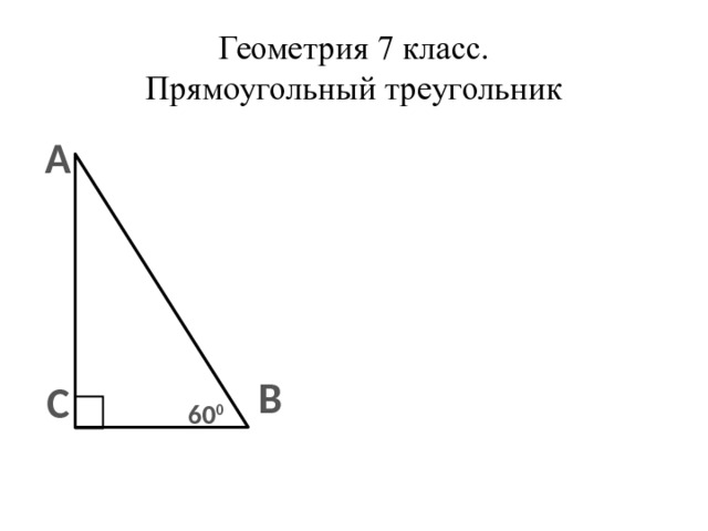 Геометрия 7 класс.  Прямоугольный треугольник А В С 60 0  