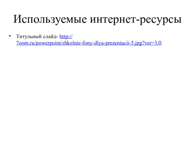Используемые интернет-ресурсы Титульный слайд- http:// 7oom.ru/powerpoint/shkolnie-fony-dlya-prezentacii-5.jpg?ver=3.0 