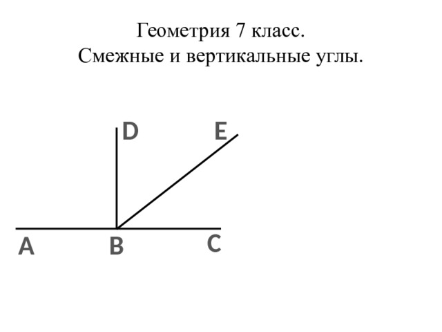 Геометрия 7 класс.  Смежные и вертикальные углы. D E С В А 