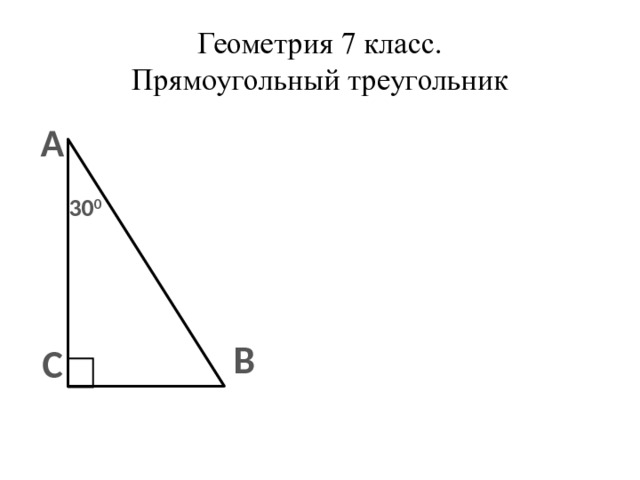 Геометрия 7 класс.  Прямоугольный треугольник А 30 0  В С 