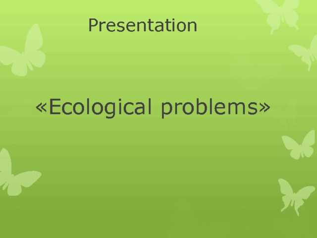  Presentation «Ecological problems» 
