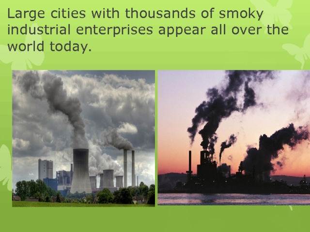 Large cities with thousands of smoky industrial enterprises appear all over the world today. 