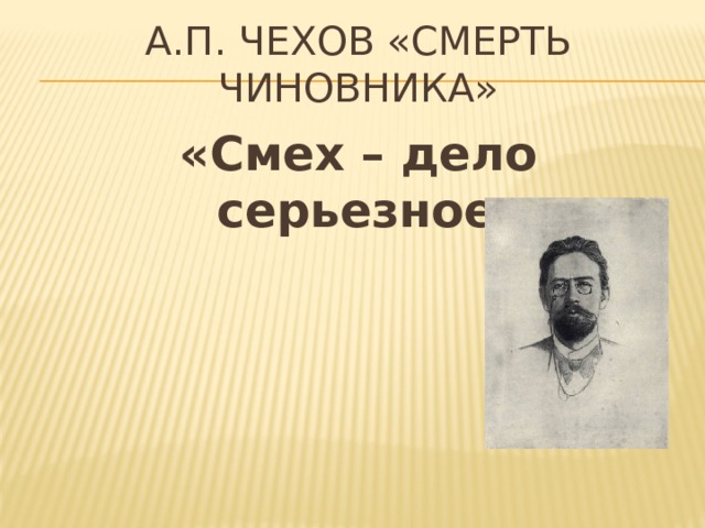 А.П. Чехов «Смерть чиновника»   «Смех – дело серьезное» 