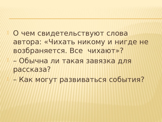 О чем свидетельствуют слова автора: «Чихать никому и нигде не возбраняется. Все  чихают»?  – Обычна ли такая завязка для рассказа?  – Как могут развиваться события?  