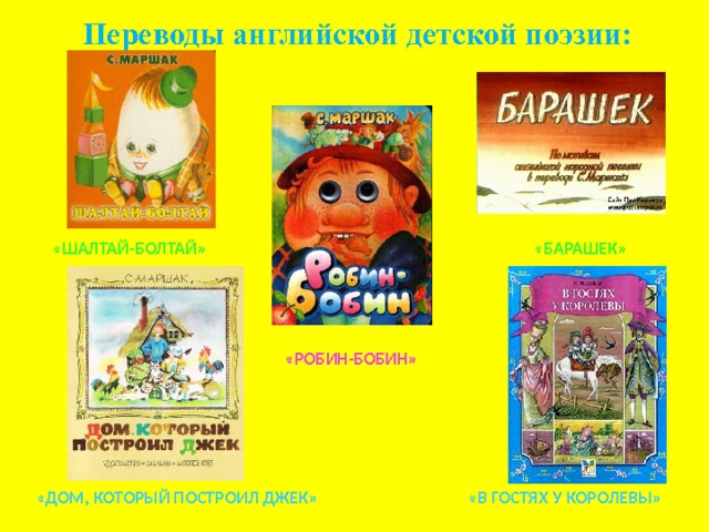  Переводы английской детской поэзии: «ШАЛТАЙ-БОЛТАЙ» «БАРАШЕК» «РОБИН-БОБИН» «В ГОСТЯХ У КОРОЛЕВЫ» «ДОМ, КОТОРЫЙ ПОСТРОИЛ ДЖЕК» 