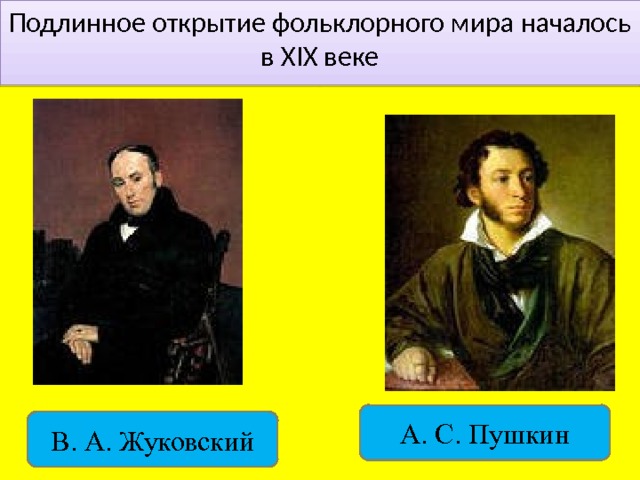 Подлинное открытие фольклорного мира началось в XIX веке А. С. Пушкин В. А. Жуковский 