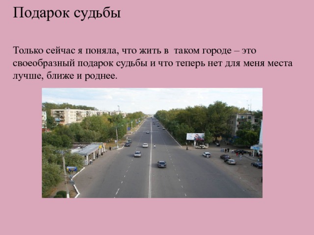 Подарок судьбы Только сейчас я поняла, что жить в таком городе – это своеобразный подарок судьбы и что теперь нет для меня места лучше, ближе и роднее. 