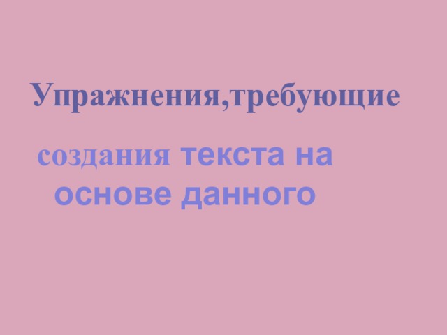 Упражнения,требующие создания текста на основе данного 