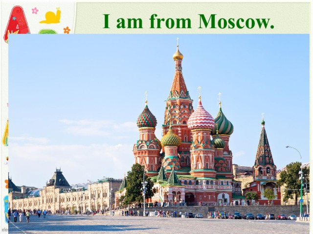 I am from Moscow. 
