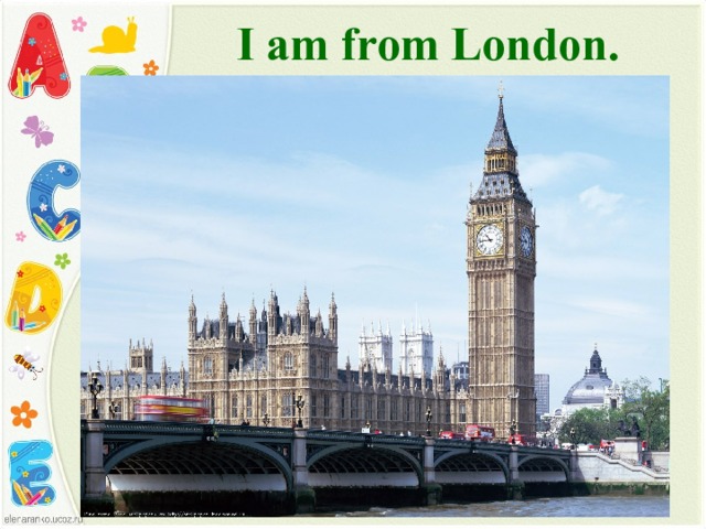 I am from London. 