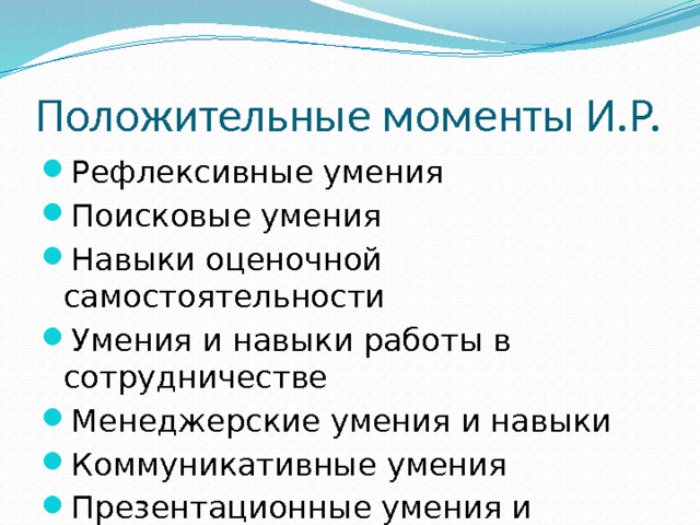 Положительные моменты И.Р. Рефлексивные умения Поисковые умения Навыки оценочной самостоятельности Умения и навыки работы в сотрудничестве Менеджерские умения и навыки Коммуникативные умения Презентационные умения и навыки 