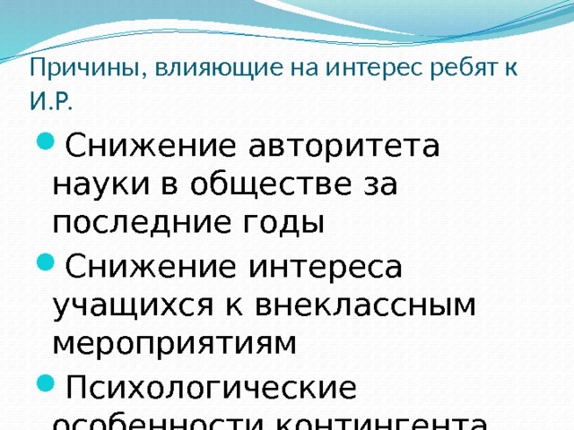 Причины, влияющие на интерес ребят к И.Р. Снижение авторитета науки в обществе за последние годы Снижение интереса учащихся к внеклассным мероприятиям Психологические особенности контингента учащихся 