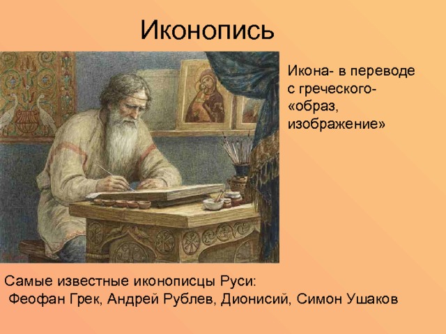  Иконопись Икона- в переводе с греческого- «образ, изображение» Самые известные иконописцы Руси:  Феофан Грек, Андрей Рублев, Дионисий, Симон Ушаков 