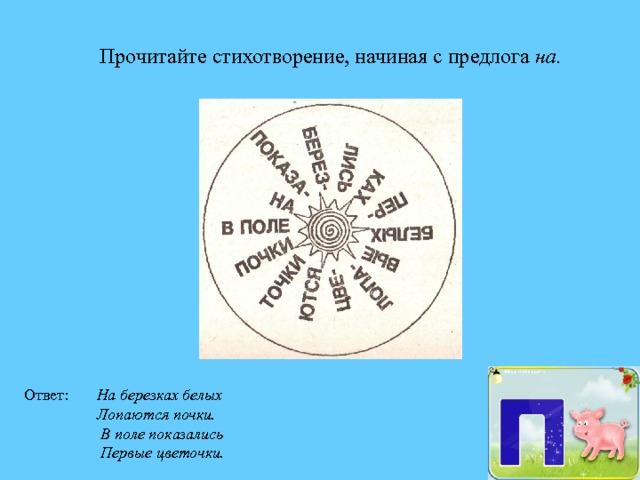 Прочитайте стихотворение, начиная с предлога на. Ответ: На березках белых  Лопаются почки.  В поле показались  Первые цветочки. п 