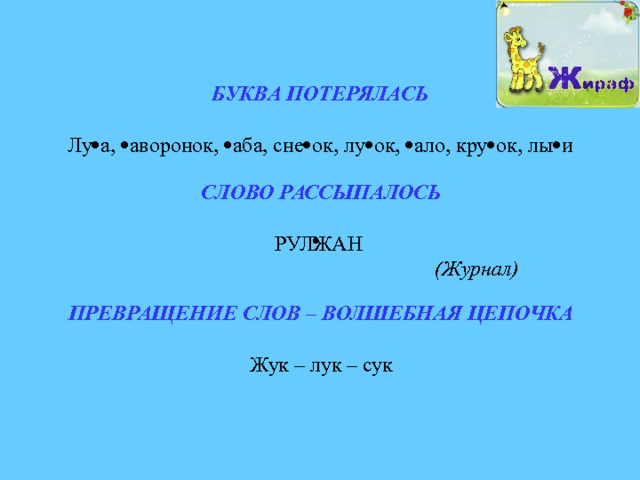 БУКВА ПОТЕРЯЛАСЬ Лу  а,  аворонок,  аба, сне  ок, лу  ок,  ало, кру  ок, лы  и СЛОВО РАССЫПАЛОСЬ РУЛЖАН  (Журнал)   ПРЕВРАЩЕНИЕ СЛОВ – ВОЛШЕБНАЯ ЦЕПОЧКА Жук – лук – сук 