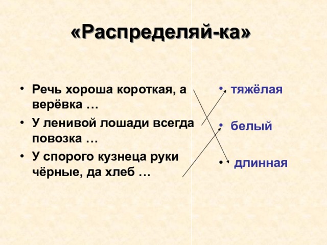 «Распределяй-ка»  тяжёлая  Речь хороша короткая, а верёвка … У ленивой лошади всегда повозка … У спорого кузнеца руки чёрные, да хлеб …  белый   длинная 