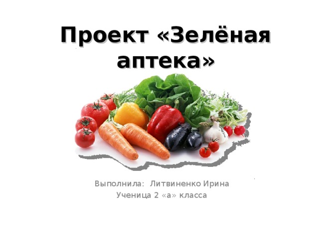 Проект «Зелёная аптека» Выполнила: Литвиненко Ирина Ученица 2 «а» класса