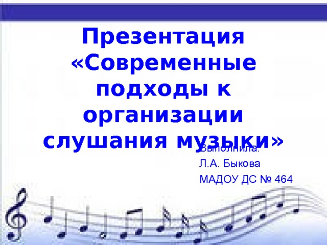 Презентация  «Современные подходы к организации слушания музыки» Выполнила: Л.А. Быкова МАДОУ ДС № 464 