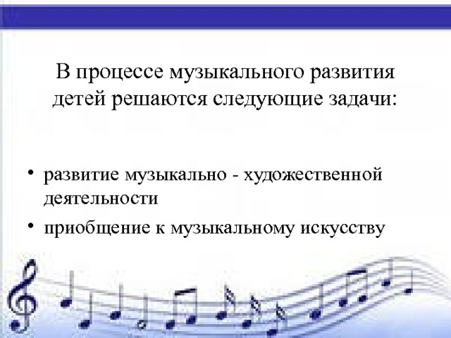 В процессе музыкального развития детей решаются следующие задачи: развитие музыкально - художественной деятельности приобщение к музыкальному искусству 