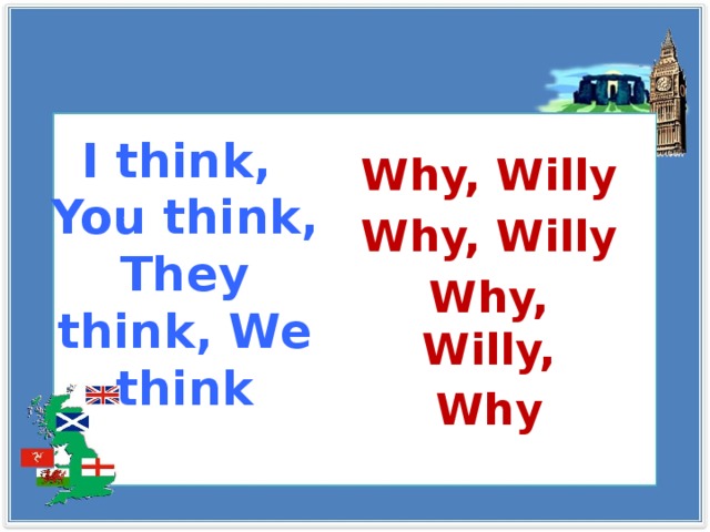 I think,  You think,  They think, We think   Why, Willy Why, Willy Why, Willy, Why