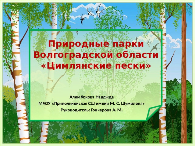 Природные парки Волгоградской области  «Цимлянские пески» Алимбекова Надежда МАОУ «Привольненская СШ имени М. С. Шумилова» Руководитель: Гончарова А. М. 