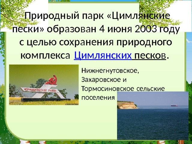  Природный парк «Цимлянские пески» образован 4 июня 2003 году с целью сохранения природного комплекса  Цимлянских песков . Нижнегнутовское, Захаровское и Тормосиновское сельские поселения 