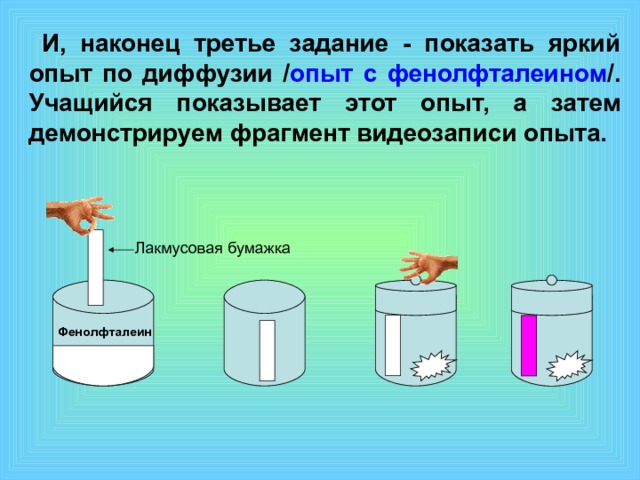 И, наконец третье задание - показать яркий опыт по диффузии / опыт с фенолфталеином /. Учащийся показывает этот опыт, а затем демонстрируем фрагмент видеозаписи опыта. Лакмусовая бумажка Фенолфталеин 