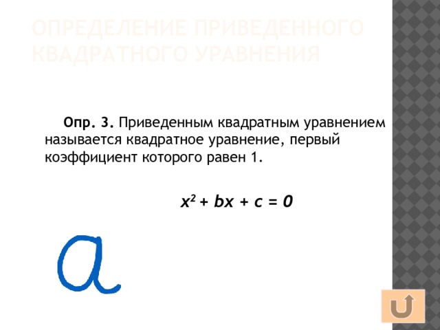 Определение приведенного квадратного уравнения Опр. 3. Приведенным квадратным уравнением называется квадратное уравнение, первый коэффициент которого равен 1. х 2 + bх + с = 0 