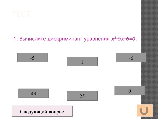 Тест 1. Вычислите дискриминант уравнения х 2 -5х-6=0. -6 -5 1 0 49 25 Следующий вопрос 