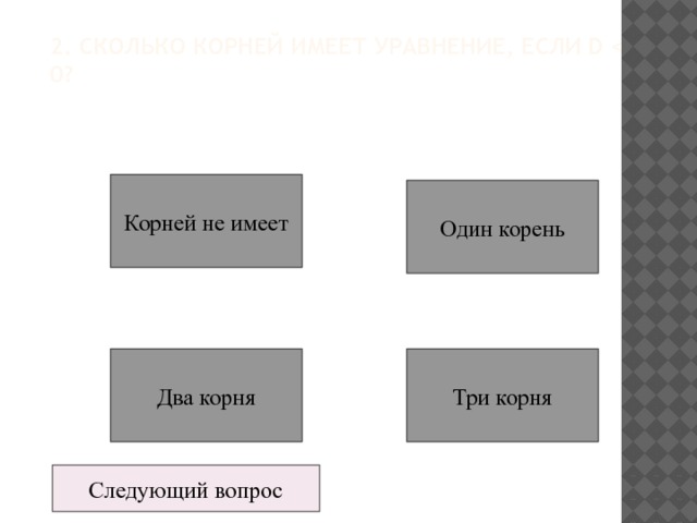 2. Сколько корней имеет уравнение, если D  Корней не имеет Один корень Два корня Три корня Следующий вопрос 