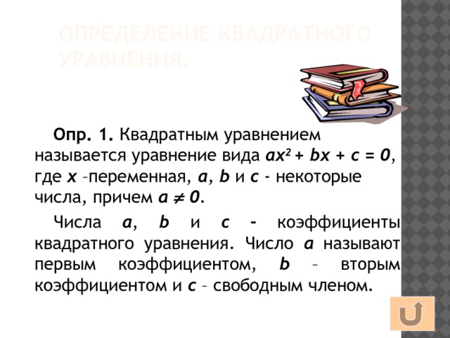 Определение квадратного уравнения. Опр. 1. Квадратным уравнением называется уравнение вида ах 2 + bх + с = 0 , где  х  –переменная, а , b и с  - некоторые числа, причем а  0 . Числа а , b и с - коэффициенты квадратного уравнения. Число а  называют первым коэффициентом, b – вторым коэффициентом и с – свободным членом. 