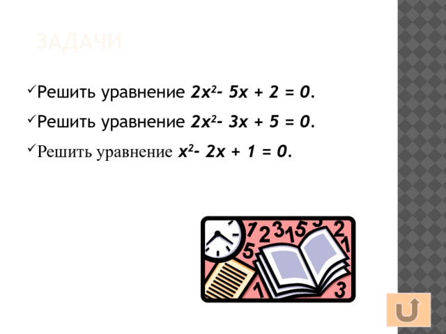 Задачи Решить уравнение 2x 2 - 5x + 2 = 0 . Решить уравнение 2x 2 - 3x + 5 = 0 . Решить уравнение  x 2 - 2x + 1 = 0 . 